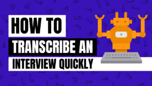 how to transcribe an interview quickly - tips on transcribing interviews