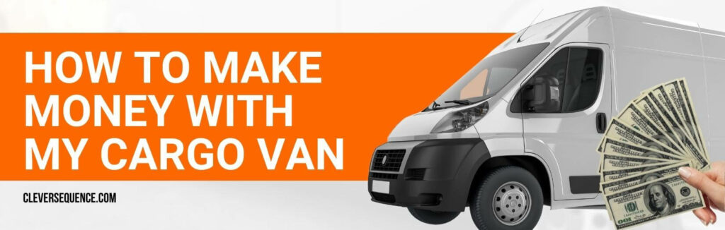 How to Make Money with My Cargo Van how to make money with my van