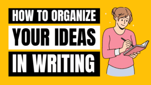 How to Organize Your Ideas in Writing