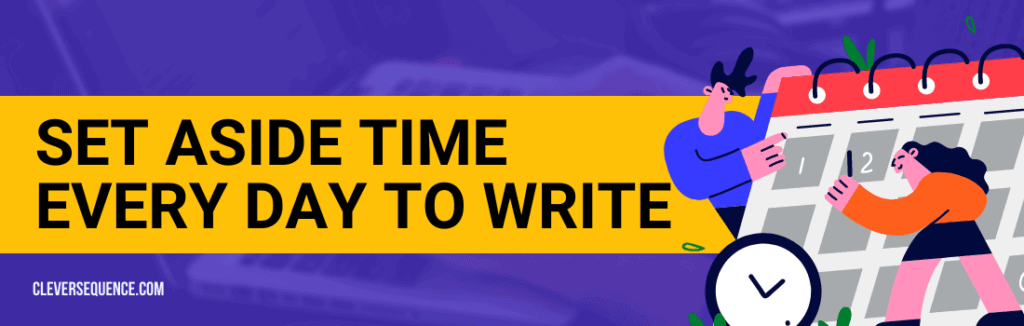 Set Aside Time Every Day to Write I want to write a book where do I start